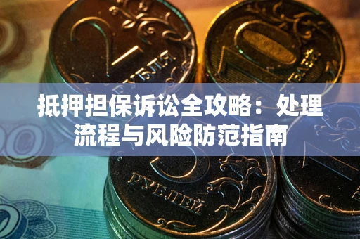 北京抵押担保诉讼全攻略：处理流程与风险防范指南