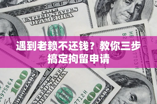 北京遇到老赖不还钱？教你三步搞定拘留申请