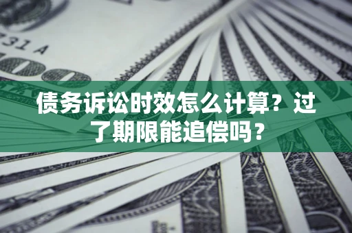 北京债务诉讼时效怎么计算？过了期限能追偿吗？