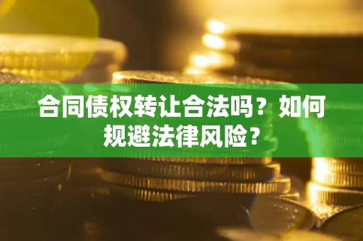 北京合同债权转让合法吗？如何规避法律风险？