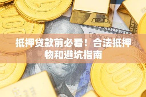 北京抵押贷款前必看！合法抵押物和避坑指南