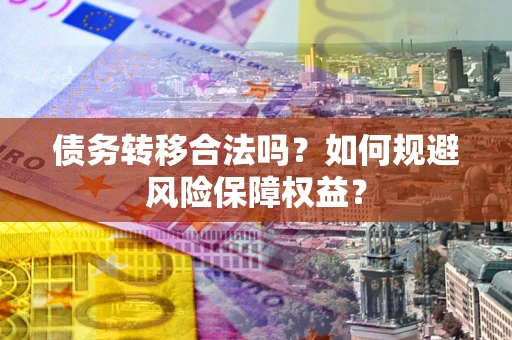北京债务转移合法吗？如何规避风险保障权益？
