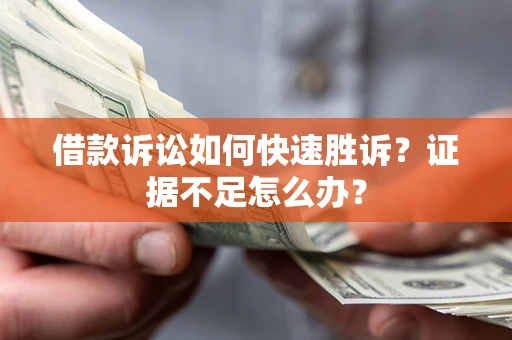 北京借款诉讼如何快速胜诉？证据不足怎么办？