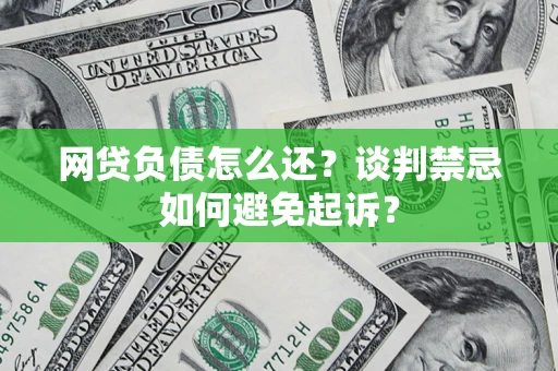 北京网贷负债怎么还？谈判禁忌如何避免起诉？