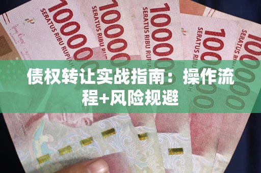 北京债权转让实战指南：操作流程+风险规避