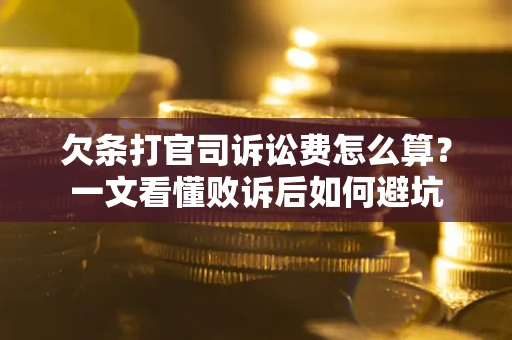 北京欠条打官司诉讼费怎么算？一文看懂败诉后如何避坑
