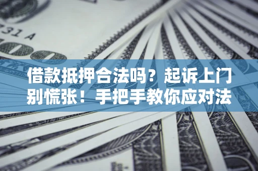 北京借款抵押合法吗？起诉上门别慌张！手把手教你应对法律程序