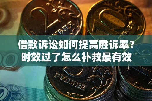 北京借款诉讼如何提高胜诉率？时效过了怎么补救最有效