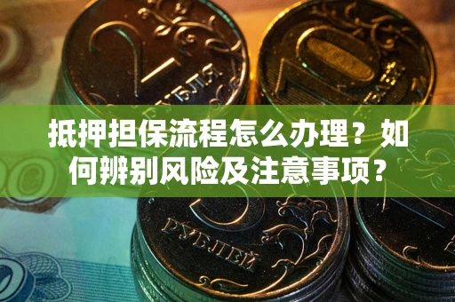 北京抵押担保流程怎么办理？如何辨别风险及注意事项？