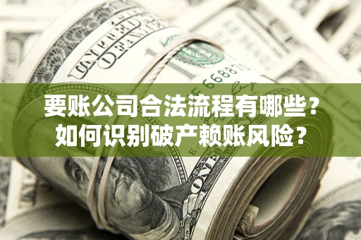 北京要账公司合法流程有哪些？如何识别破产赖账风险？