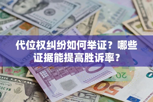 北京代位权纠纷如何举证？哪些证据能提高胜诉率？