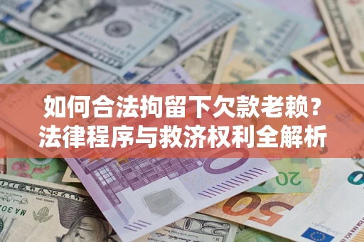 北京如何合法拘留下欠款老赖？法律程序与救济权利全解析