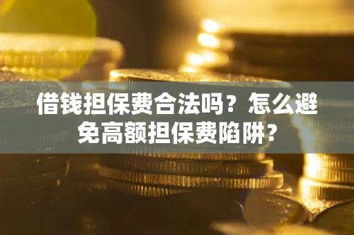 北京借钱担保费合法吗？怎么避免高额担保费陷阱？