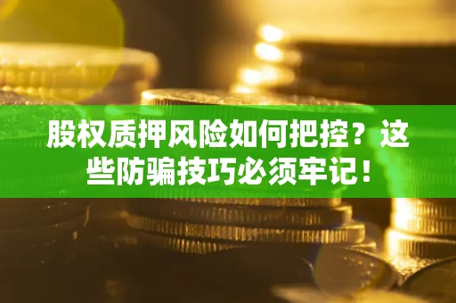 北京股权质押风险如何把控？这些防骗技巧必须牢记！