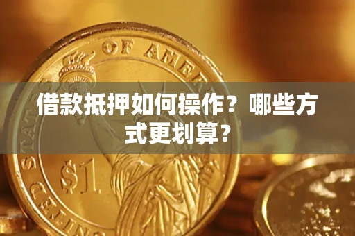 北京借款抵押如何操作？哪些方式更划算？