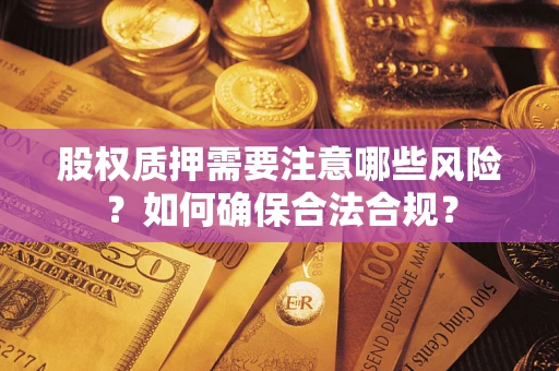 北京股权质押需要注意哪些风险？如何确保合法合规？