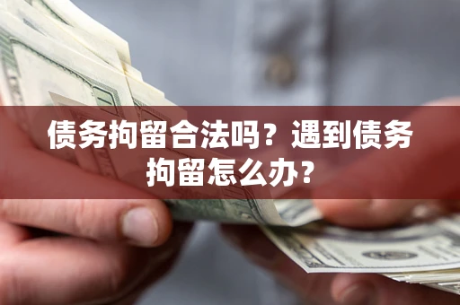 北京债务拘留合法吗？遇到债务拘留怎么办？