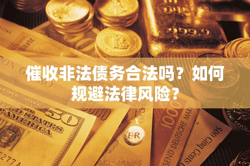 北京催收非法债务合法吗？如何规避法律风险？