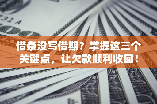 北京借条没写借期？掌握这三个关键点，让欠款顺利收回！
