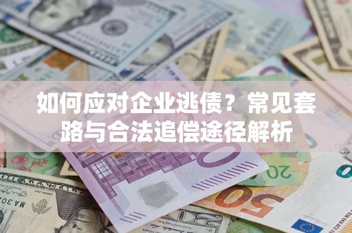 北京如何应对企业逃债？常见套路与合法追偿途径解析