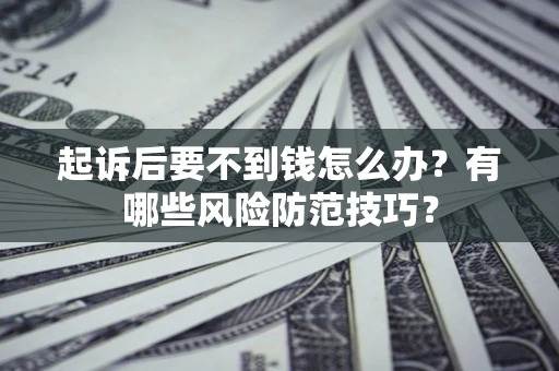 北京起诉后要不到钱怎么办?有哪些风险防范技巧? 北京起诉后要不到钱怎么办?有哪些风险防范技巧?