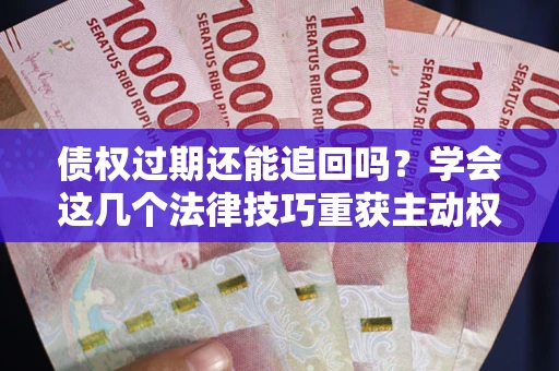 北京债权过期还能追回吗？学会这几个法律技巧重获主动权