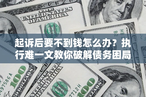 北京起诉后要不到钱怎么办？执行难一文教你破解债务困局