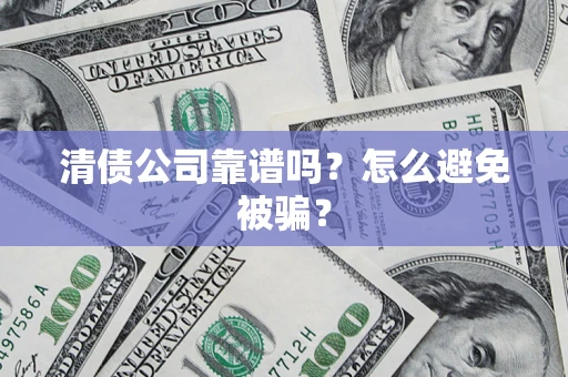 北京清债公司靠谱吗？怎么避免被骗？