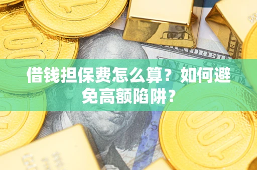 北京借钱担保费怎么算？如何避免高额陷阱？