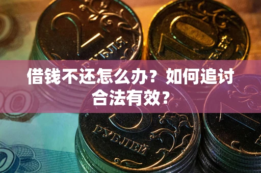北京借钱不还怎么办？如何追讨合法有效？