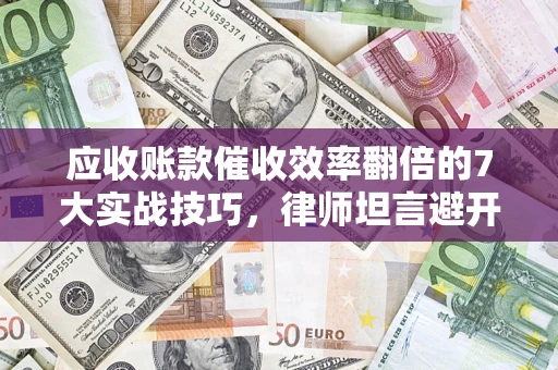 北京应收账款催收效率翻倍的7大实战技巧，律师坦言避开这些法律雷区最关键