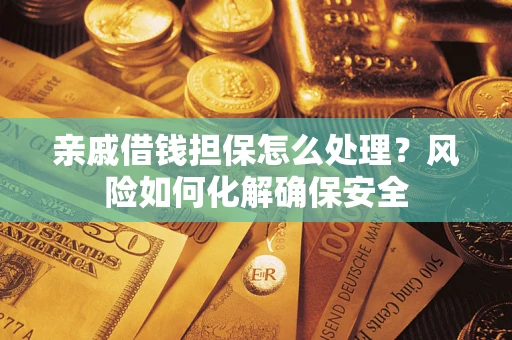 北京亲戚借钱担保怎么处理？风险如何化解确保安全