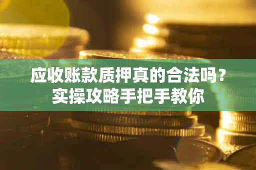 北京应收账款质押真的合法吗？实操攻略手把手教你