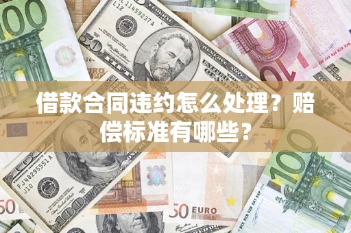北京借款合同违约怎么处理？赔偿标准有哪些？