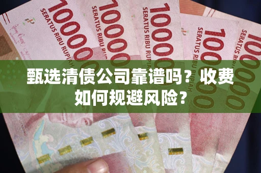 北京甄选清债公司靠谱吗？收费如何规避风险？