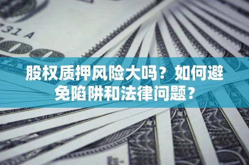 北京股权质押风险大吗？如何避免陷阱和法律问题？