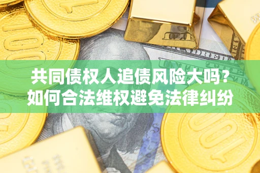 北京共同债权人追债风险大吗？如何合法维权避免法律纠纷？