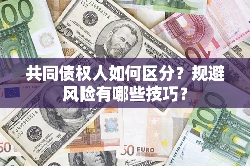 北京共同债权人如何区分？规避风险有哪些技巧？