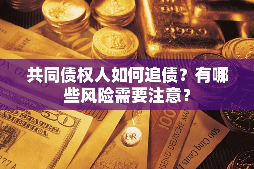 北京共同债权人如何追债？有哪些风险需要注意？