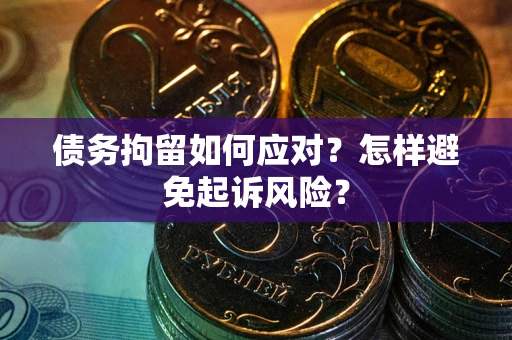 北京债务拘留如何应对？怎样避免起诉风险？