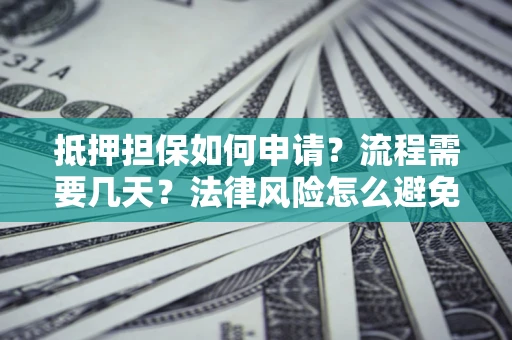 北京抵押担保如何申请？流程需要几天？法律风险怎么避免？避坑指南