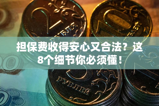 北京担保费收得安心又合法？这8个细节你必须懂！