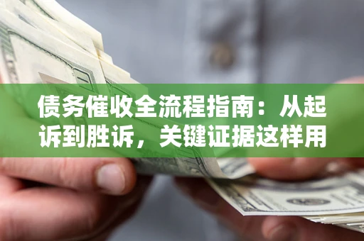 北京债务催收全流程指南：从起诉到胜诉，关键证据这样用