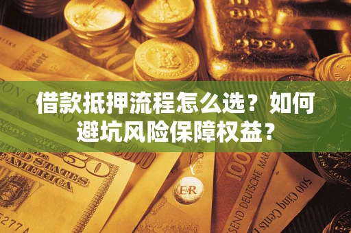 北京借款抵押流程怎么选？如何避坑风险保障权益？