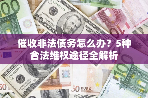 北京催收非法债务怎么办？5种合法维权途径全解析