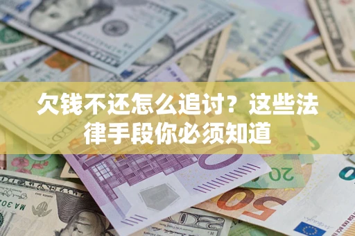 北京欠钱不还怎么追讨？这些法律手段你必须知道