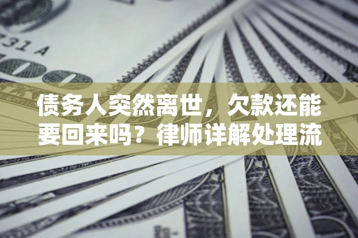 北京债务人突然离世，欠款还能要回来吗？律师详解处理流程