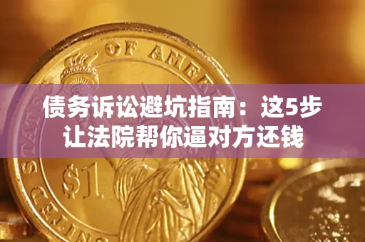 北京债务诉讼避坑指南：这5步让法院帮你逼对方还钱