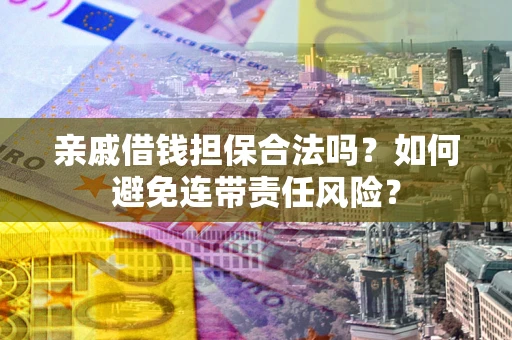 北京亲戚借钱担保合法吗？如何避免连带责任风险？