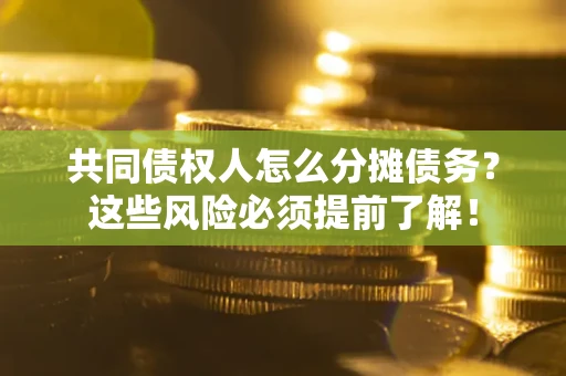 北京共同债权人怎么分摊债务？这些风险必须提前了解！